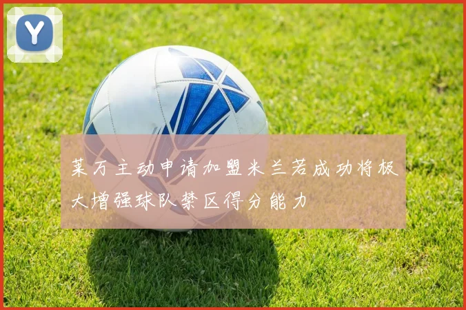 莱万主动申请加盟米兰若成功将极大增强球队禁区得分能力