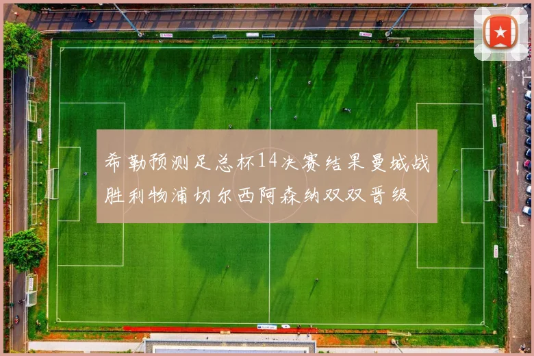 希勒预测足总杯14决赛结果曼城战胜利物浦切尔西阿森纳双双晋级